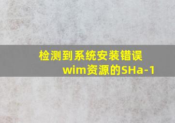 检测到系统安装错误 wim资源的SHa-1